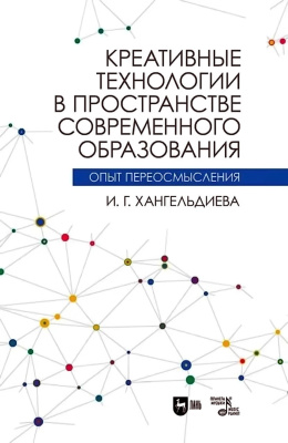 Хангельдиева И.Г. Креативные технологии в пространстве современного образования (Опыт переосмысления) : учебное пособие 