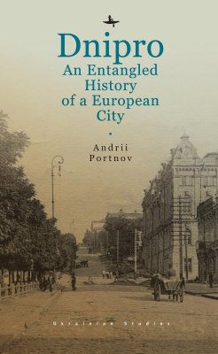 Andrii Portnov Dnipro: An Entangled History of a European City 
