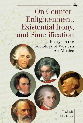 Judah Matras On Counter-Enlightenment, Existential Irony, and Sanctification: Essays in the Sociology of Western Art Musics 