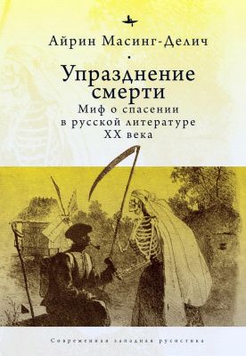 Масинг-Делич Айрин Упразднение смерти. Миф о спасении в русской литературе ХХ века 