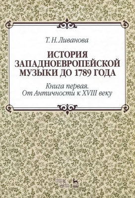 Ливанова Т.Н. История западноевропейской музыки до 1789 года : учебное пособие Кн. 1. От Античности к XVIII веку