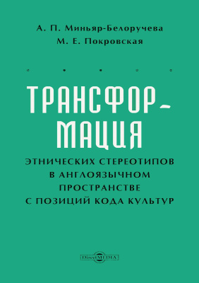 Миньяр-Белоручева А.П. Покровская М.Е. Трансформация этнических стереотипов в англоязычном пространстве с позиций кода культур : научная монография 