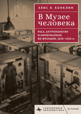 Конклин Элис Л. В Музее человека. Раса, антропология и империализм во Франции, 1850–1950 годы 