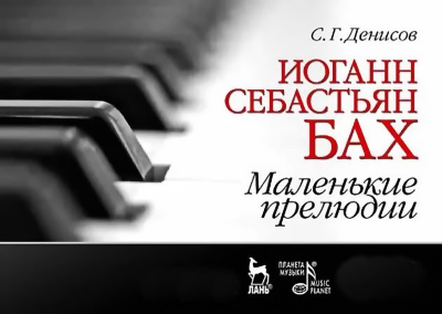 Денисов С.Г. Иоганн Себастьян Бах. Маленькие прелюдии : учебное пособие 