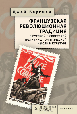 Бергман Джей Французская революционная традиция в русской и советской политике, политической мысли и культуре 