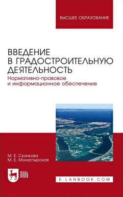 Скачкова М.Е. Монастырская М.Е.; под ред. М.Е. Монастырской Введение в градостроительную деятельность. Нормативно-правовое и информационное обеспечение : учебное пособие для вузов 