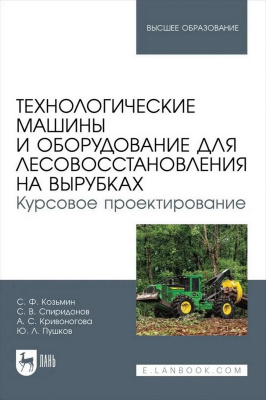 Козьмин С.Ф. Спиридонов С.В. Кривоногова А.С. Пушков Ю.Л. Технологические машины и оборудование для лесовосстановления на вырубках. Курсовое проектирование : учебное пособие для вузов 