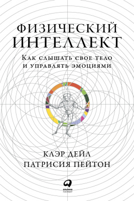 Дейл К. Пейтон П. Физический интеллект. Как слышать свое тело и управлять эмоциями 