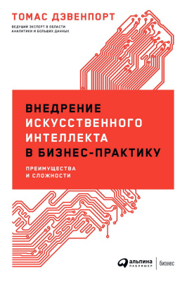 Дэвенпорт Т. Внедрение искусственного интеллекта в бизнес-практику. Преимущества и сложности 