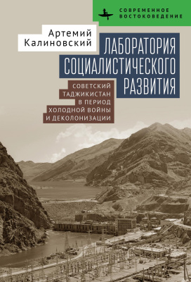 Калиновский Артемий Лаборатория социалистического развития. Советский Таджикистан в период холодной войны и деколонизации 