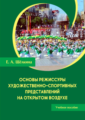 Щёлкина Е.А. Основы режиссуры художественно-спортивных представлений на открытом воздухе : учебное пособие 