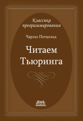 Петцольд Ч. Читаем Тьюринга. Путешествие по исторической статье Тьюринга о вычислимости и машинах Тьюринга 
