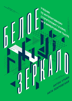 Уткин А. Покровская Н. Белое зеркало. Учебник по интерактивному сторителлингу в кино, VR и иммерсивном театре 