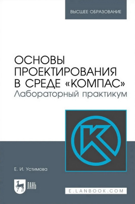 Устимова Е.И. Основы проектирования в среде «КОМПАС». Лабораторный практикум : учебное пособие для вузов 