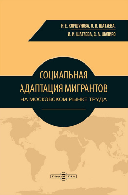 Коршунова Н.Е. Шатаева О.В. Шатаева И.И. Шапиро С.А. Социальная адаптация мигрантов на московском рынке труда : монография 