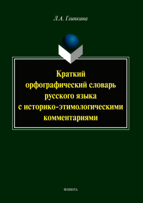 Глинкина Л.А. Краткий орфографический словарь русского языка с историко-этимологическими комментариями (около 4000 слов) 