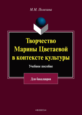 Полехина М.М. Творчество Марины Цветаевой в контексте культуры : учебное пособие к спецкурсу для студентов гуманитарных факультетов высших учебных заведений (для бакалавриата) 