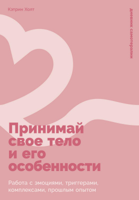 Холт К. Принимай свое тело и его особенности. Работа с эмоциями, триггерами, комплексами, прошлым опытом 