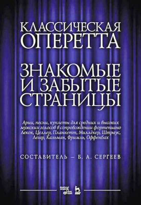 сост. Сергеев Б.А. Классическая оперетта. Знакомые и забытые страницы. Лекок, Целлер, Планкетт, Миллёкер, Штраус, Легар, Кальман, Фримль, Оффенбах. Арии, песни, куплеты для средних и высоких мужских голосов в сопровождении фортепиано : ноты 