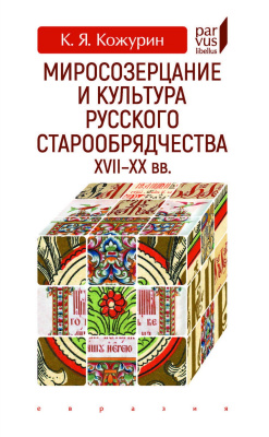 Кожурин К.Я. Миросозерцание и культура русского старообрядчества XVII–XX вв. 