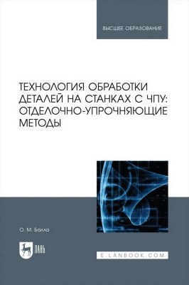 Балла О.М. Технология обработки деталей на станках с ЧПУ: отделочно-упрочняющие методы : учебное пособие для вузов 
