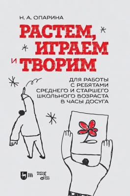 Опарина Н.А. Растем, играем и творим. Для работы с ребятами среднего и старшего школьного возраста в часы досуга : учебно-методическое пособие 
