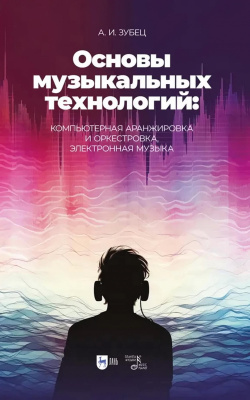 Зубец А.И. Основы музыкальных технологий: компьютерная аранжировка и оркестровка, электронная музыка : учебное пособие 