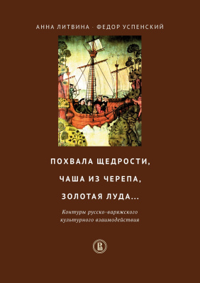 Успенский Ф.Б. Литвина А.Ф. Похвала щедрости, чаша из черепа, золотая луда... Контуры русско-варяжского культурного взаимодействия 