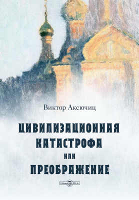 Аксючиц В.В. Цивилизационная катастрофа, или Преображение 