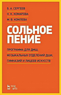 Сергеев Б.А. Комарова Н.К. Комлева М.В. Сольное пение. Программа для ДМШ, музыкальных отделений ДШИ, гимназий и лицеев искусств : учебно-методическое пособие 