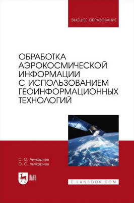 Ануфриев С.О. Ануфриев О.С. Обработка аэрокосмической информации с использованием геоинформационных технологий : учебное пособие для вузов 