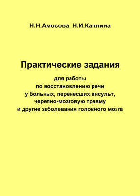 Амосова Н.Н. Каплина Н.И. Практические задания для работы по восстановлению речи у больных, перенесших инсульт, черепно-мозговую травму и другие заболевания головного мозга 