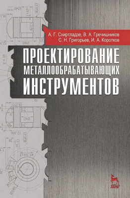 Схиртладзе А.Г. Гречишников В.А. Григорьев С.Н. Коротков И.А. Проектирование металлообрабатывающих инструментов : учебное пособие 