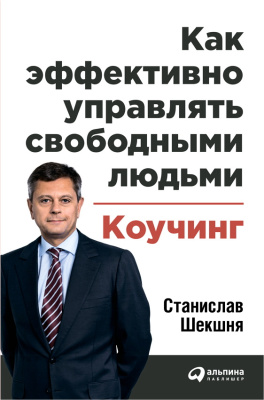 Шекшня С. Как эффективно управлять свободными людьми. Коучинг 