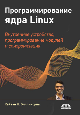Биллимориа К. Программирование ядра Linux. Полное практическое пособие по внутреннему устройству ядра, программированию модулей и синхронизации ядра 