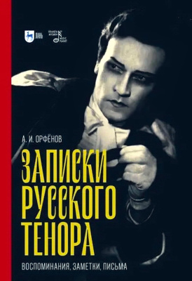 Орфёнов А.И.; Хрипин А.Э. (составление, предисловие, комментарии) ; Чувашов А.В. (редактор) Записки русского тенора. Воспоминания, заметки, письма 