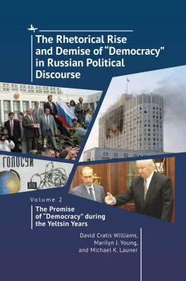 David Cratis Williams Marilyn J. Young Michael K. Launer The Rhetorical Rise and Demise of “Democracy” in Russian Political Discourse Volume 2: The Promise of “Democracy” during the Yeltsin Years