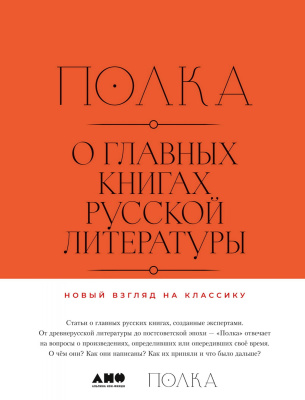 Курицын В. Зубков К. Гендлина В. Велижев М. Бабицкая В.и др. Полка. О главных книгах русской литературы : сборник статей Т. 1–2
