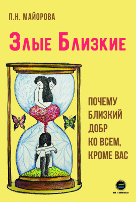 Майорова П.Н. Злые близкие. Почему близкий добр ко всем, кроме вас 