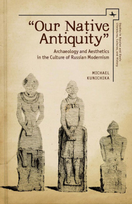 Michael Kunichika "Our Native Antiquity". Archaeology and Aesthetics in the Culture of Russian Modernism 