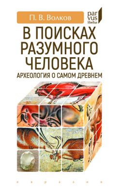 Волков П.В. В поисках разумного человека. Археология о самом древнем 