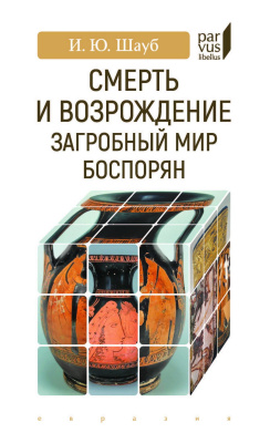 Шауб И.Ю. Смерть и возрождение: загробный мир боспорян 