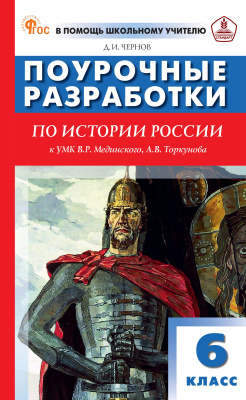 Чернов Д.И. Поурочные разработки по истории России. 6 класс : пособие для учителя (к УМК В.Р. Мединского, А.В. Торкунова  (М.: Просвещение), вып. с 2023 г. по наст. вр.) 