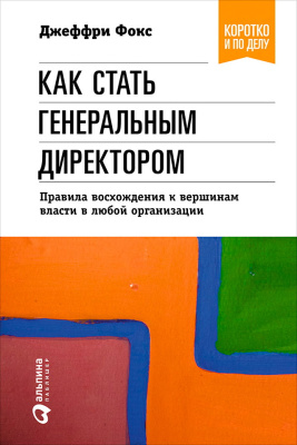 Фокс Дж. Как стать генеральным директором. Правила восхождения к вершинам власти в любой организации 
