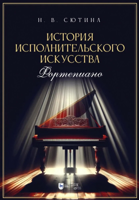 Сютина Н.В. История исполнительского искусства (Фортепиано). Учебная программа дисциплины : учебное пособие 