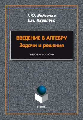Войтенко Т.Ю. Яковлева Е.Н. Введение в алгебру. Задачи и решения : учебное пособие 