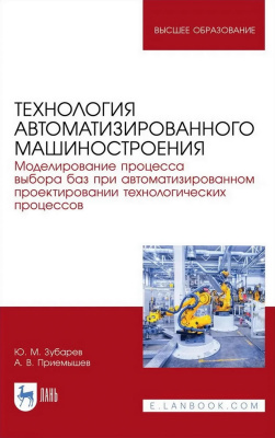Зубарев Ю.М. Приемышев А.В. Технология автоматизированного машиностроения. Моделирование процесса выбора баз при автоматизированном проектировании технологических процессов : учебное пособие для вузов 