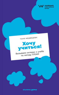Медведева Т. Хочу учиться! Вызываем интерес к учебе по методу STEAM 