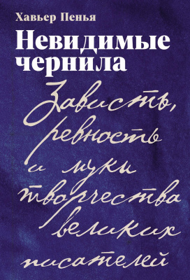 Пенья Х. Невидимые чернила. Зависть, ревность и муки творчества великих писателей 
