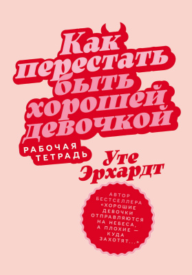 Эрхардт У. Как перестать быть хорошей девочкой : рабочая тетрадь 